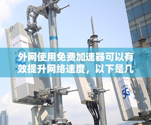 外网使用免费加速器可以有效提升网络速度，以下是几种常见的免费加速器推荐