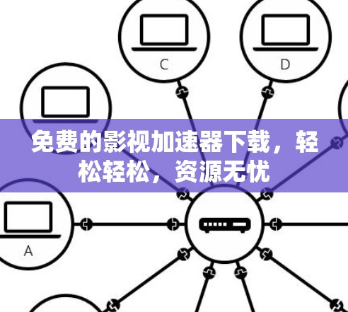 免费的影视加速器下载，轻松轻松，资源无忧