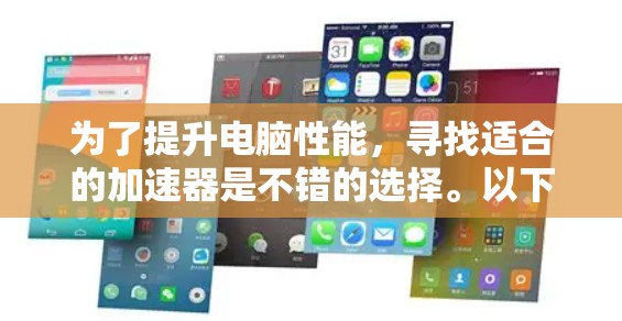 为了提升电脑性能，寻找适合的加速器是不错的选择。以下是一些推荐的免费加速器，它们可以无限加速，适合多种使用场景