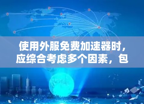 使用外服免费加速器时，应综合考虑多个因素，包括功能、价格、安全性、社区支持和更新频率等。以下是基于这些因素的建议