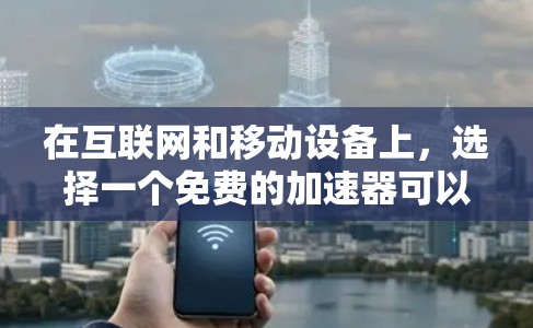 在互联网和移动设备上，选择一个免费的加速器可以帮助你更快地访问网页、下载资源，甚至优化手机的网络连接。以下是一些常用的免费加速器推荐