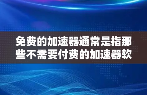 免费的加速器通常是指那些不需要付费的加速器软件或工具，这些工具可以帮助你更快地加载游戏，提升游戏性能。以下是一些免费的加速器工具，它们通常提供不同的功能