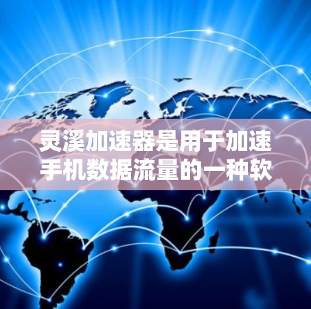灵溪加速器是用于加速手机数据流量的一种软件，主要帮助用户节省流量费用。以下是关于灵溪加速器的详细介绍