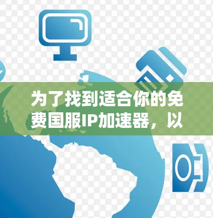 为了找到适合你的免费国服IP加速器，以下是一个系统化的方法