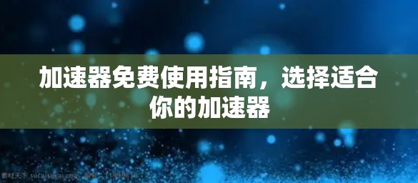加速器免费使用指南，选择适合你的加速器