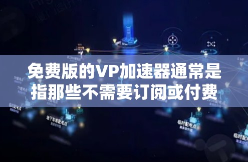 免费版的VP加速器通常是指那些不需要订阅或付费功能的加速工具。它们通常提供了以下功能