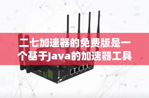 二七加速器的免费版是一个基于Java的加速器工具，用于加速下载软件。以下是使用它的步骤