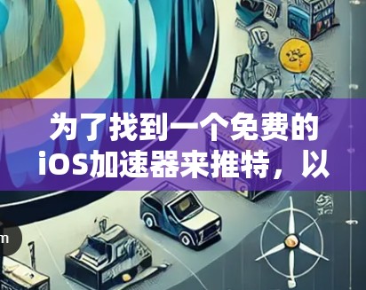 为了找到一个免费的iOS加速器来推特，以下是一个详细的步骤指南