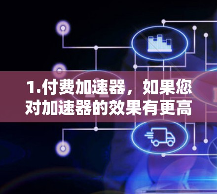 1.付费加速器，如果您对加速器的效果有更高要求，可以考虑购买付费的加速器。许多平台提供了免费试用版或折扣活动，可以在短时间内获得显著的资源提升
