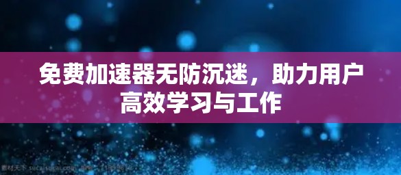 免费加速器无防沉迷，助力用户高效学习与工作