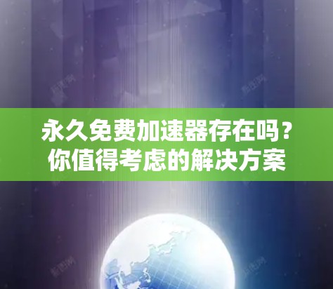 永久免费加速器存在吗？你值得考虑的解决方案
