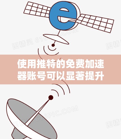 使用推特的免费加速器账号可以显著提升你的推特内容的效率和速度，但需要确保操作安全和正确。以下是一步步的指南