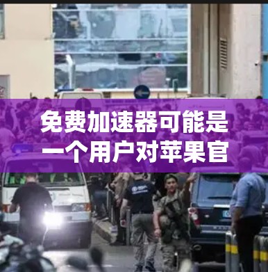 免费加速器可能是一个用户对苹果官方应用中的一种工具或功能的误称。在苹果公司发布的官方应用中，有一些工具和功能可以帮助用户优化系统性能、修复系统问题或自动修复系统