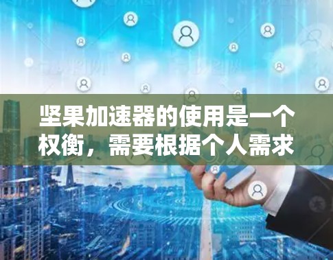 坚果加速器的使用是一个权衡，需要根据个人需求和情况来决定是否继续使用。以下是对坚果加速器的详细分析