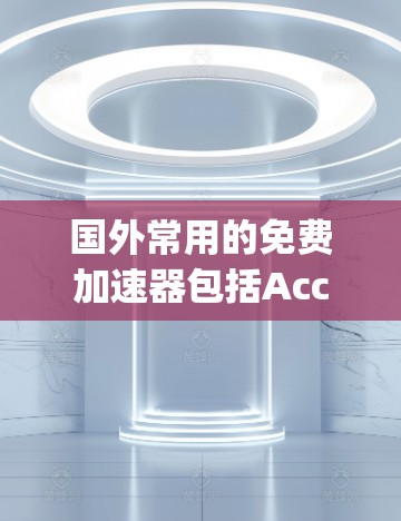 国外常用的免费加速器包括Acc速通、Speedpass和Skipify，但需要进一步确认它们的使用情况和是否免费。以下是详细的分析和建议