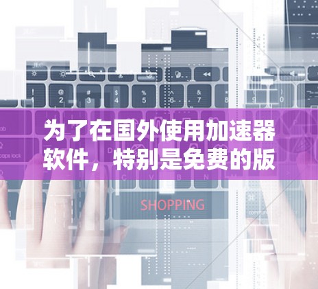 为了在国外使用加速器软件，特别是免费的版本，以下是一步步的建议