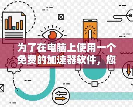为了在电脑上使用一个免费的加速器软件，您可以按照以下步骤操作