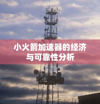 小火箭加速器的经济与可靠性分析