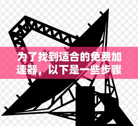 为了找到适合的免费加速器，以下是一些步骤和推荐