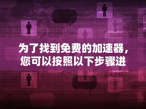 为了找到免费的加速器，您可以按照以下步骤进行