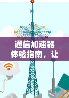 通信加速器体验指南，让数字世界更流畅