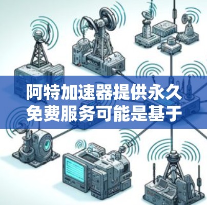 阿特加速器提供永久免费服务可能是基于其技术优势、用户设计或产品设计的策略。以下是对该服务的详细分析