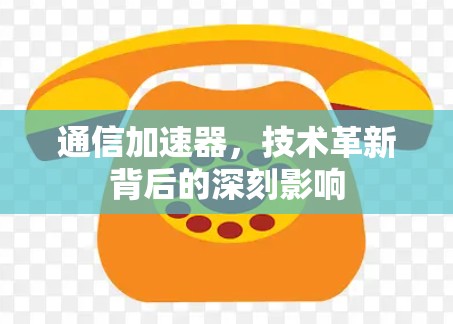 通信加速器，技术革新背后的深刻影响