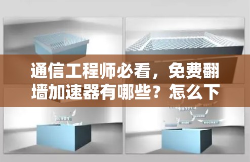 通信工程师必看，免费翻墙加速器有哪些？怎么下载？有哪些限制？推荐五款实用工具