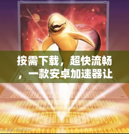 按需下载，超快流畅，一款安卓加速器让你下载更轻松