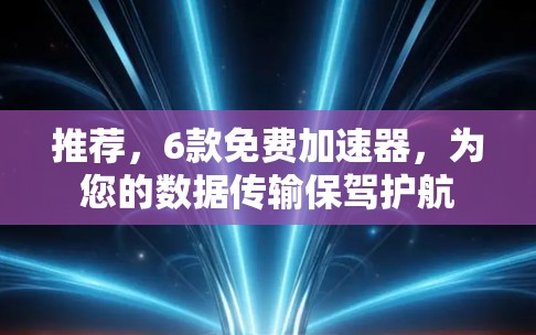 推荐，6款免费加速器，为您的数据传输保驾护航