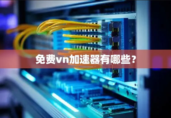免费vn加速器有哪些？