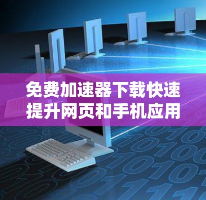 免费加速器下载快速提升网页和手机应用性能