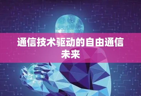 通信技术驱动的自由通信未来