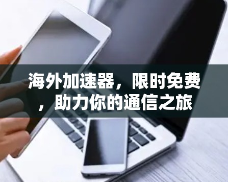 海外加速器，限时免费，助力你的通信之旅