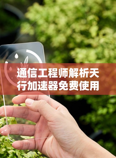 通信工程师解析天行加速器免费使用指南