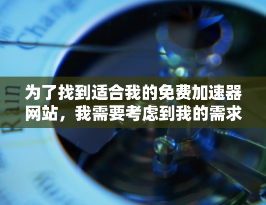 为了找到适合我的免费加速器网站，我需要考虑到我的需求和设备的限制。以下是我的推荐