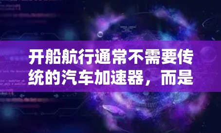 开船航行通常不需要传统的汽车加速器，而是通过其他方式实现加速。以下是一些可能的情况