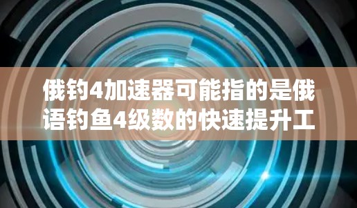 俄钓4加速器可能指的是俄语钓鱼4级数的快速提升工具或资源。俄语钓鱼4级数通常指的是通过系统学习和训练达到特定的钓鱼技能,例如钓鱼4级数指的是能够根据钓鱼提示进行快速钓鱼 俄钓4加速器可能指的是俄语钓鱼4级数的快速提升工具或资源。俄语钓鱼4级数通常指的是通过系统学习和训练达到特定的钓鱼技能,例如钓鱼4级数指的是能够根据钓鱼提示进行快速钓鱼