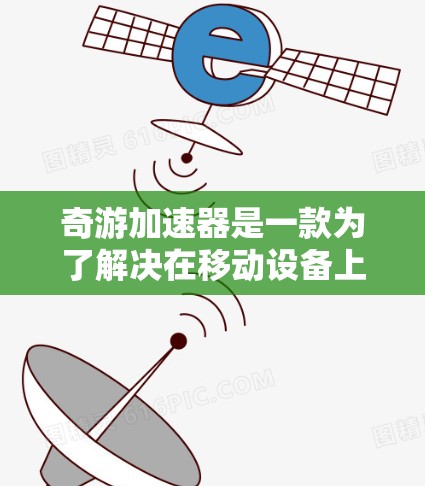 奇游加速器是一款为了解决在移动设备上速度过慢的问题而开发的应用程序。它通过提供多种加速和优化功能，帮助用户提升游戏和应用的性能，从而在手机上获得更好的体验。以下是奇游加速器的使用指南和一些注意事项