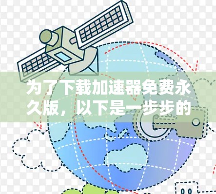 为了下载加速器免费永久版，以下是一步步的建议