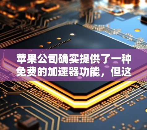 苹果公司确实提供了一种免费的加速器功能，但这并非持续免费使用，而是用户可以选择是否使用付费功能。以下是关于苹果加速器的详细分析