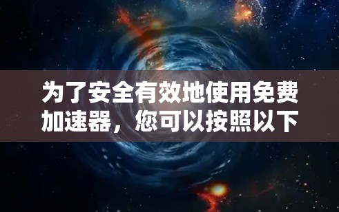 为了安全有效地使用免费加速器，您可以按照以下步骤操作