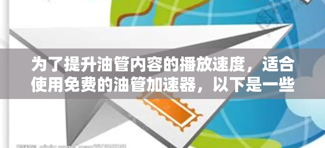 为了提升油管内容的播放速度，适合使用免费的油管加速器，以下是一些推荐，以及它们的功能和使用方法