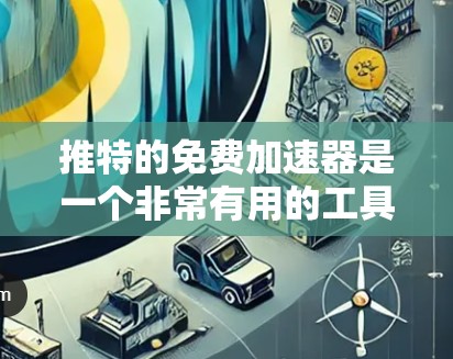 推特的免费加速器是一个非常有用的工具，帮助用户延长账户访问时间，尤其是当网络不好的时候。以下是几个常用的免费加速器及其特点