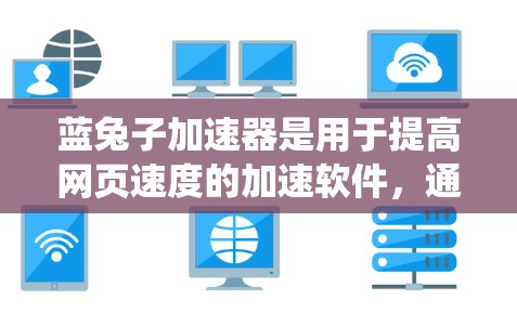 蓝兔子加速器是用于提高网页速度的加速软件，通常需要注册或购买才能使用。以下是系统性的下载步骤建议