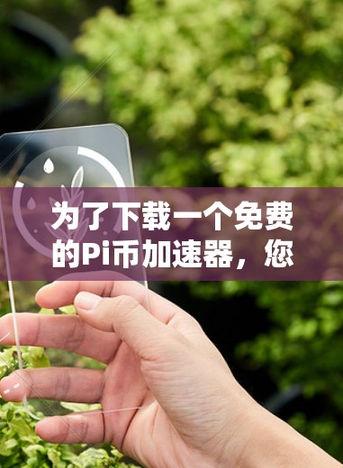 为了下载一个免费的Pi币加速器，您可以按照以下步骤进行