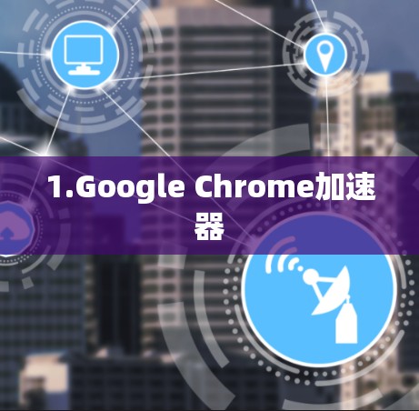 1.Google Chrome加速器