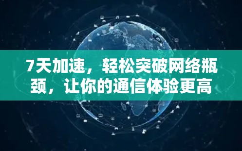7天加速，轻松突破网络瓶颈，让你的通信体验更高效！
