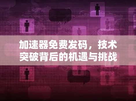 加速器免费发码，技术突破背后的机遇与挑战
