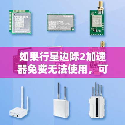 如果行星边际2加速器免费无法使用，可能是由于加速器本身的问题，或者你遇到了一些限制。以下是一些可能的解决方案和注意事项